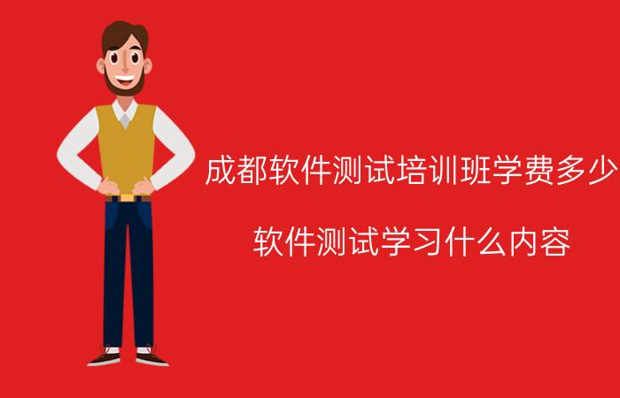 成都软件测试培训班学费多少 软件测试学习什么内容？